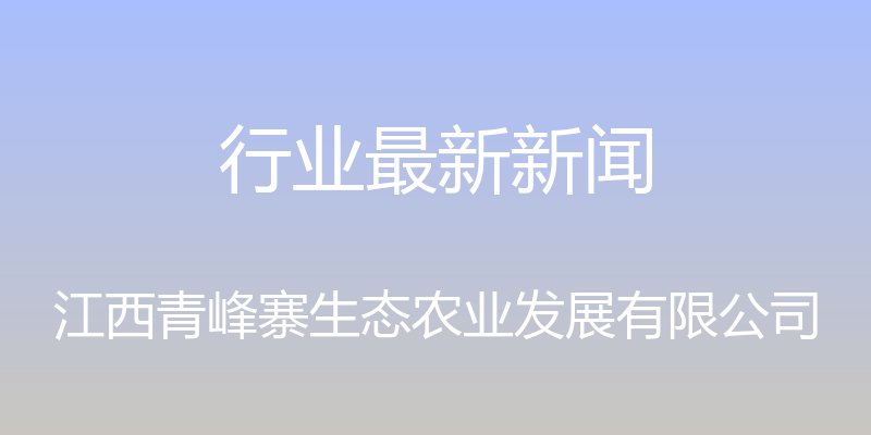 行业最新新闻 - 江西青峰寨生态农业发展有限公司