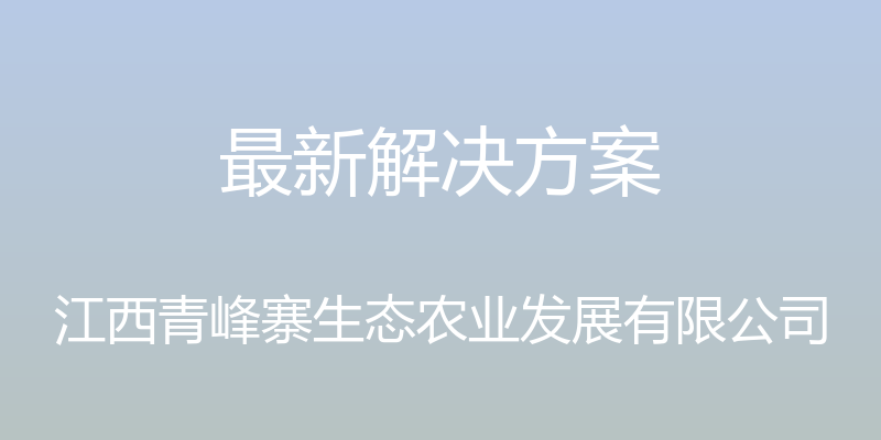 最新解决方案 - 江西青峰寨生态农业发展有限公司