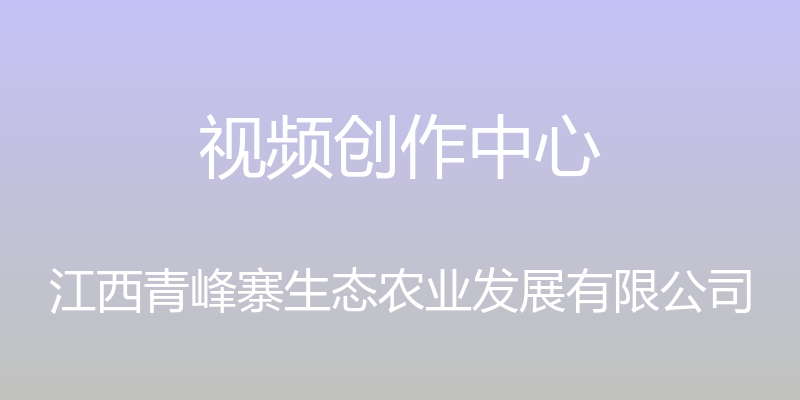 视频创作中心 - 江西青峰寨生态农业发展有限公司